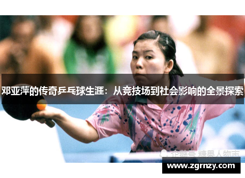 邓亚萍的传奇乒乓球生涯：从竞技场到社会影响的全景探索