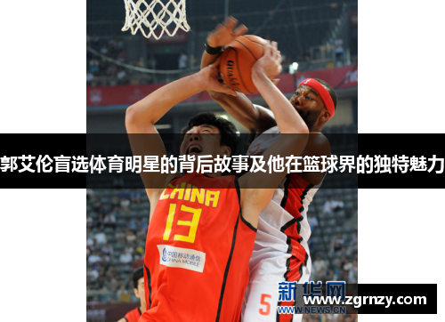 郭艾伦盲选体育明星的背后故事及他在篮球界的独特魅力
