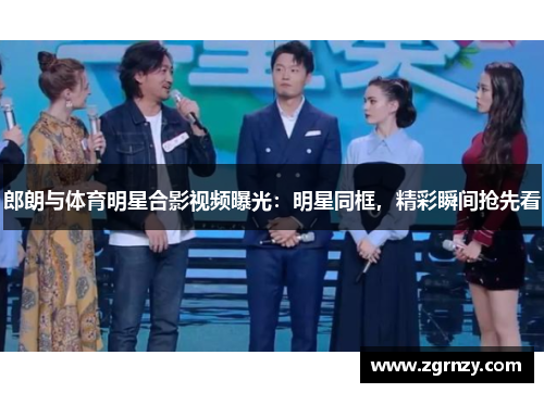 郎朗与体育明星合影视频曝光：明星同框，精彩瞬间抢先看