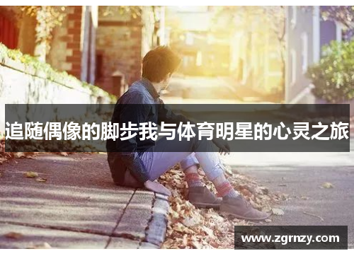 追随偶像的脚步我与体育明星的心灵之旅